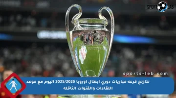 نتائج قرعة مباريات دوري أبطال أوروبا 2025/2026 اليوم مع موعد اللقاءات والقنوات الناقلة